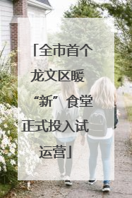 全市首个 龙文区暖“新”食堂正式投入试运营