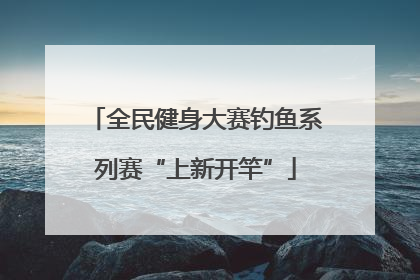 全民健身大赛钓鱼系列赛“上新开竿”