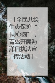 全民共绘生态保护“同心圆”，青岛开展海洋日执法宣传活动