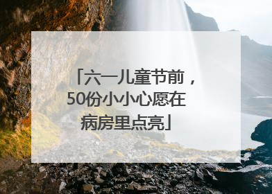 六一儿童节前，50份小小心愿在病房里点亮