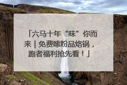 六马十年“味”你而来｜免费嗦粉品烙锅，跑者福利抢先看！