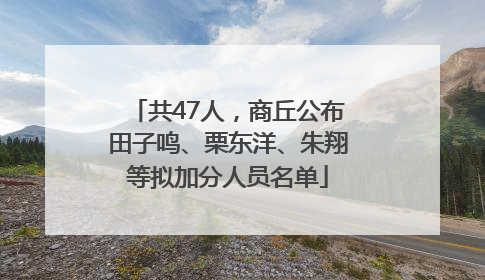 共47人，商丘公布田子鸣、栗东洋、朱翔等拟加分人员名单
