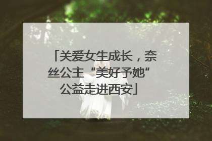 关爱女生成长，奈丝公主“美好予她”公益走进西安