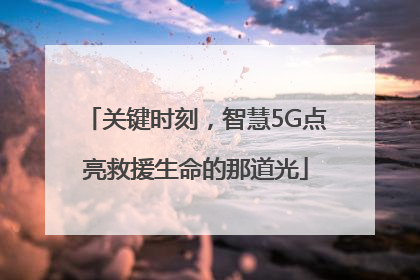 关键时刻，智慧5G点亮救援生命的那道光