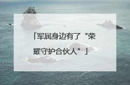 军属身边有了“荣耀守护合伙人”