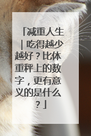 减重人生｜吃得越少越好？比体重秤上的数字，更有意义的是什么？