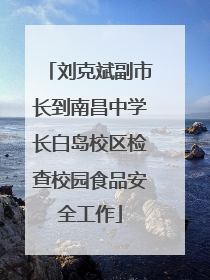 刘克斌副市长到南昌中学长白岛校区检查校园食品安全工作