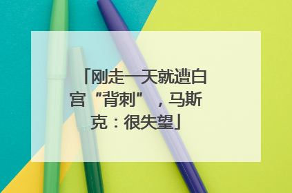 刚走一天就遭白宫“背刺”，马斯克：很失望