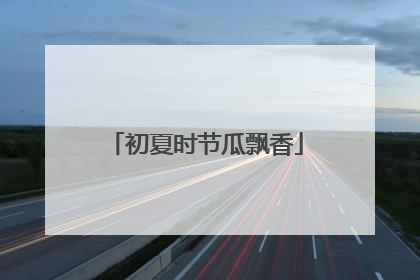 初夏时节瓜飘香