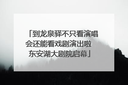 到龙泉驿不只看演唱会还能看戏剧演出啦 东安湖大剧院启幕