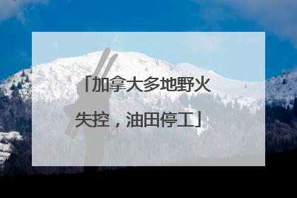 加拿大多地野火失控，油田停工