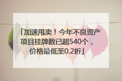 加速甩卖！今年不良资产项目挂牌数已超540个，价格最低至0.2折