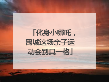 化身小哪吒，禹城这场亲子运动会别具一格