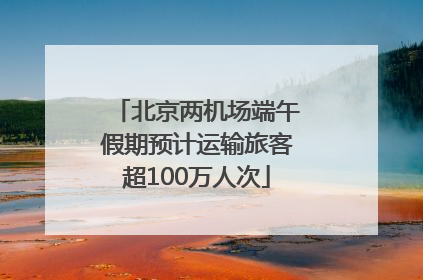 北京两机场端午假期预计运输旅客超100万人次