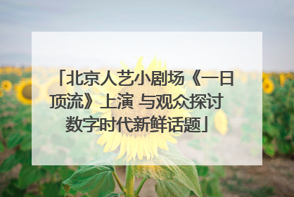 北京人艺小剧场《一日顶流》上演 与观众探讨数字时代新鲜话题