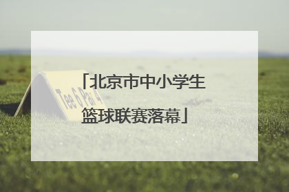 北京市中小学生篮球联赛落幕