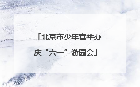 北京市少年宫举办庆“六一”游园会