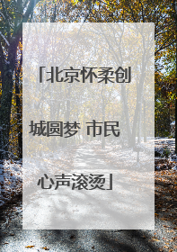 北京怀柔创城圆梦 市民心声滚烫