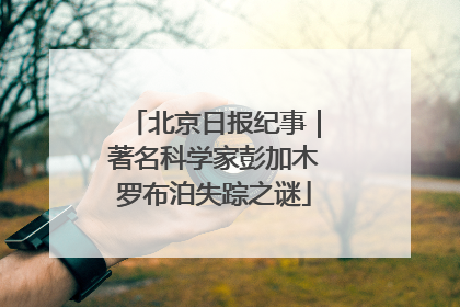 北京日报纪事｜著名科学家彭加木罗布泊失踪之谜