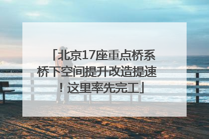 北京17座重点桥系桥下空间提升改造提速！这里率先完工