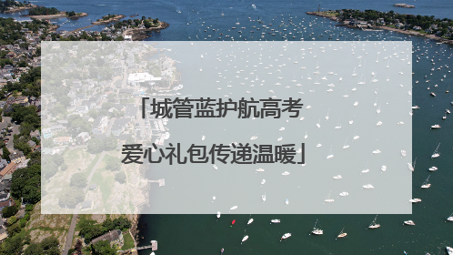 城管蓝护航高考 爱心礼包传递温暖