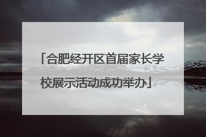 合肥经开区首届家长学校展示活动成功举办