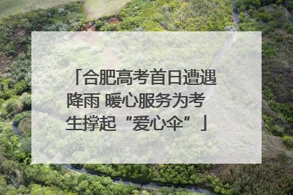 合肥高考首日遭遇降雨 暖心服务为考生撑起“爱心伞”