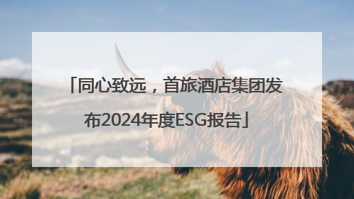 同心致远，首旅酒店集团发布2024年度ESG报告