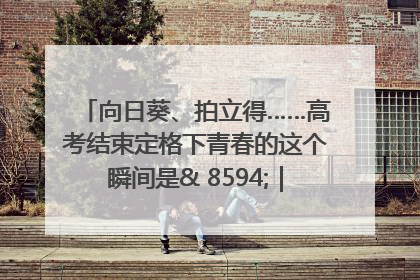 向日葵、拍立得……高考结束定格下青春的这个瞬间是& 8594;｜2025四川高考