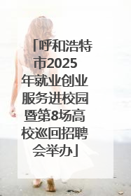 呼和浩特市2025年就业创业服务进校园暨第8场高校巡回招聘会举办