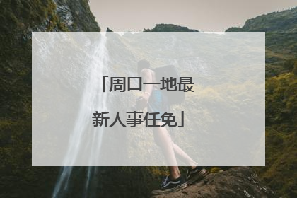 周口一地最新人事任免