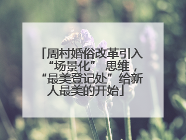周村婚俗改革引入“场景化” 思维，“最美登记处”给新人最美的开始