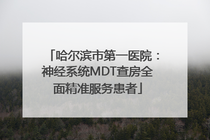 哈尔滨市第一医院：神经系统MDT查房全面精准服务患者