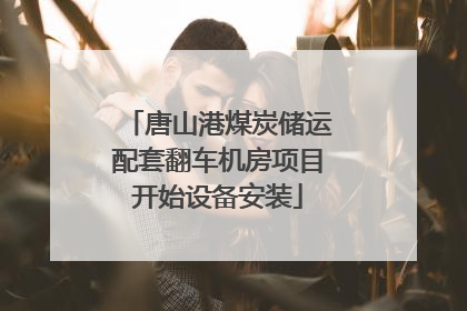 唐山港煤炭储运配套翻车机房项目开始设备安装