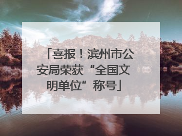 喜报！滨州市公安局荣获“全国文明单位”称号