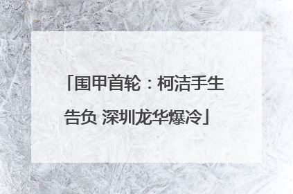 围甲首轮：柯洁手生告负 深圳龙华爆冷