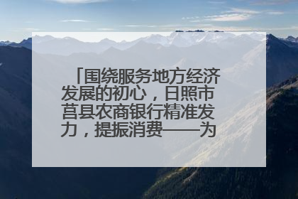 围绕服务地方经济发展的初心，日照市莒县农商银行精准发力，提振消费——为文旅注入金融动能