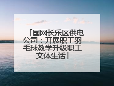 国网长乐区供电公司：开展职工羽毛球教学升级职工文体生活