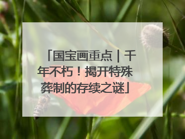 国宝画重点｜千年不朽！揭开特殊葬制的存续之谜
