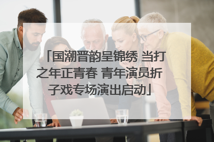 国潮晋韵呈锦绣 当打之年正青春 青年演员折子戏专场演出启动