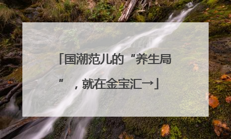 国潮范儿的“养生局”，就在金宝汇→