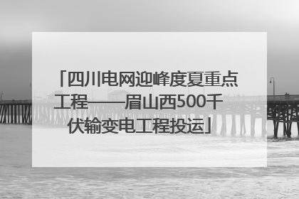 四川电网迎峰度夏重点工程——眉山西500千伏输变电工程投运