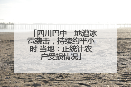四川巴中一地遭冰雹袭击，持续约半小时 当地：正统计农户受损情况