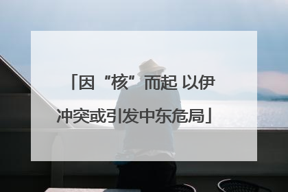 因“核”而起 以伊冲突或引发中东危局