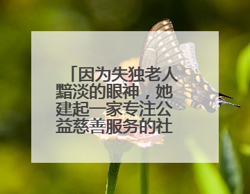 因为失独老人黯淡的眼神，她建起一家专注公益慈善服务的社会组织