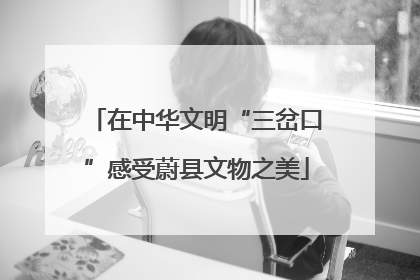 在中华文明“三岔口”感受蔚县文物之美
