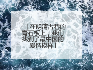 在明清古巷的青石板上，我们找到了最中国的爱情模样