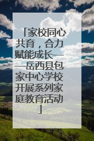 家校同心共育，合力赋能成长——岳西县包家中心学校开展系列家庭教育活动