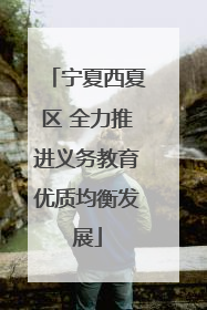 宁夏西夏区 全力推进义务教育优质均衡发展