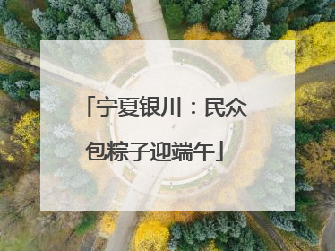 宁夏银川：民众包粽子迎端午